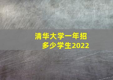 清华大学一年招多少学生2022