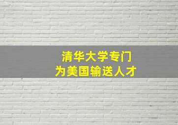 清华大学专门为美国输送人才