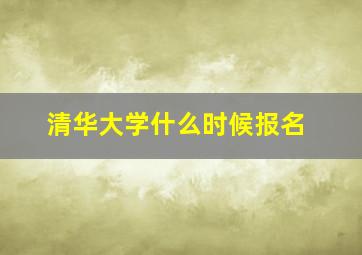 清华大学什么时候报名