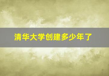 清华大学创建多少年了