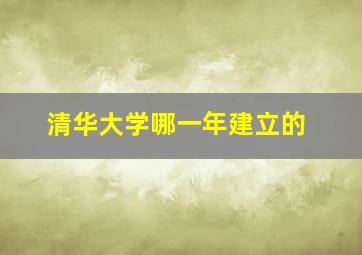 清华大学哪一年建立的