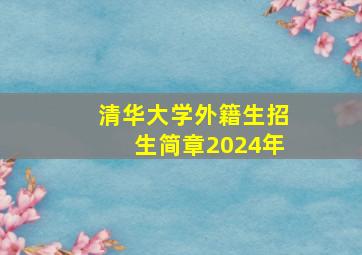 清华大学外籍生招生简章2024年