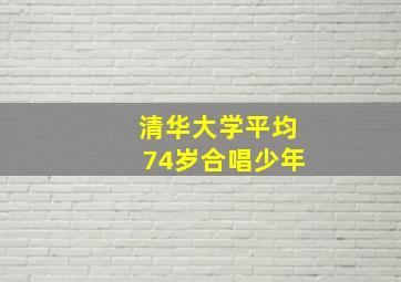 清华大学平均74岁合唱少年