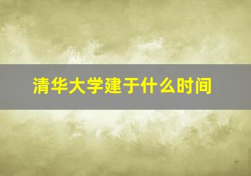 清华大学建于什么时间