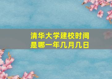 清华大学建校时间是哪一年几月几日