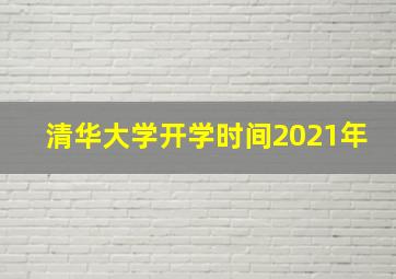 清华大学开学时间2021年