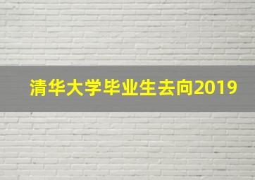 清华大学毕业生去向2019