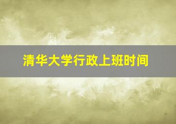 清华大学行政上班时间