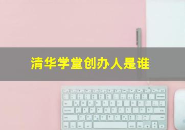 清华学堂创办人是谁