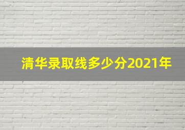 清华录取线多少分2021年