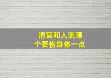 清宫和人流哪个更伤身体一点