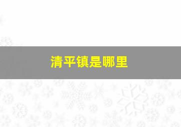 清平镇是哪里