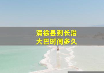 清徐县到长治大巴时间多久