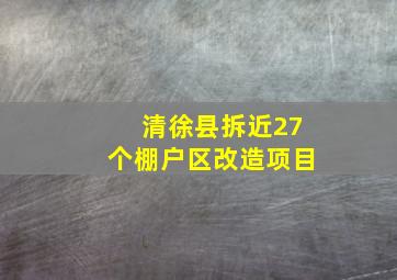 清徐县拆近27个棚户区改造项目