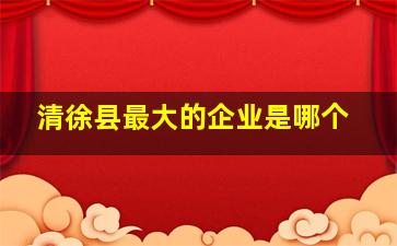 清徐县最大的企业是哪个