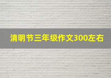 清明节三年级作文300左右