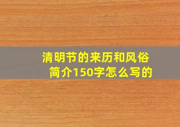 清明节的来历和风俗简介150字怎么写的