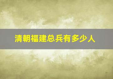 清朝福建总兵有多少人