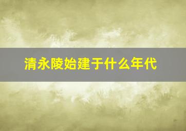 清永陵始建于什么年代