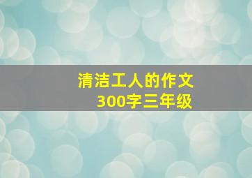 清洁工人的作文300字三年级