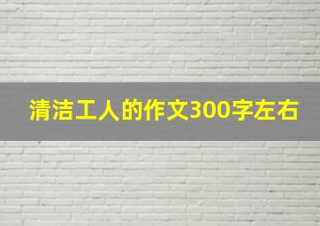 清洁工人的作文300字左右