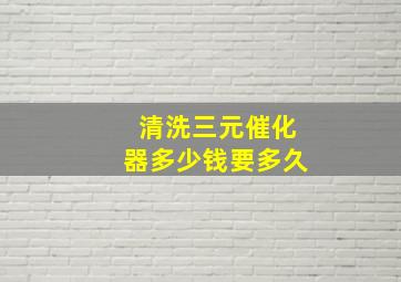 清洗三元催化器多少钱要多久