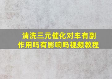 清洗三元催化对车有副作用吗有影响吗视频教程