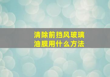 清除前挡风玻璃油膜用什么方法