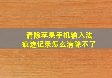 清除苹果手机输入法痕迹记录怎么清除不了