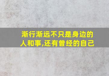 渐行渐远不只是身边的人和事,还有曾经的自己