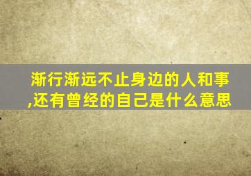 渐行渐远不止身边的人和事,还有曾经的自己是什么意思