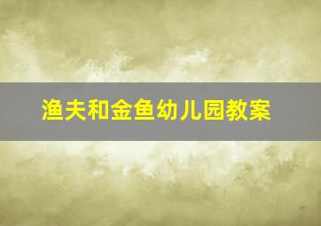 渔夫和金鱼幼儿园教案