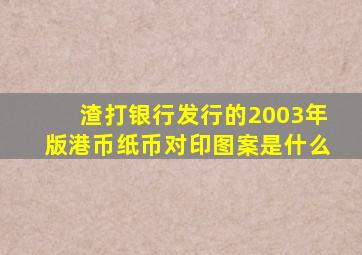 渣打银行发行的2003年版港币纸币对印图案是什么