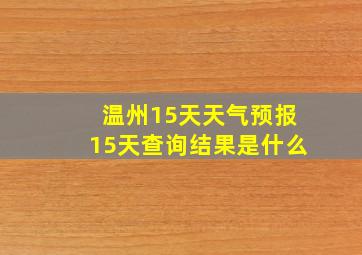 温州15天天气预报15天查询结果是什么