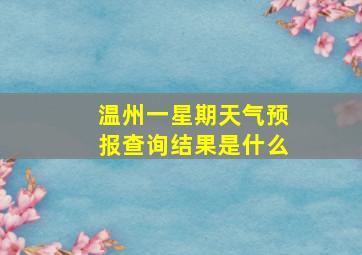 温州一星期天气预报查询结果是什么