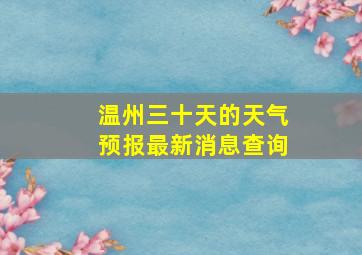 温州三十天的天气预报最新消息查询