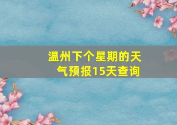 温州下个星期的天气预报15天查询