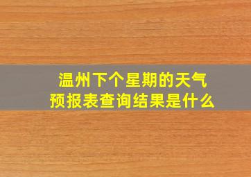 温州下个星期的天气预报表查询结果是什么