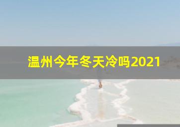 温州今年冬天冷吗2021