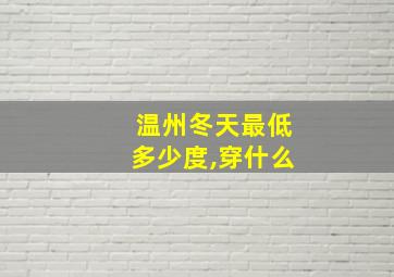 温州冬天最低多少度,穿什么