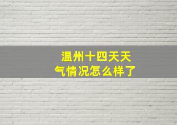 温州十四天天气情况怎么样了