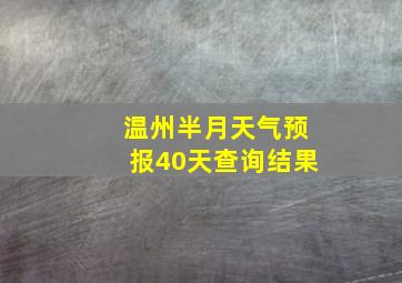 温州半月天气预报40天查询结果