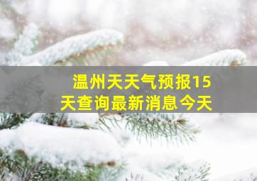 温州天天气预报15天查询最新消息今天