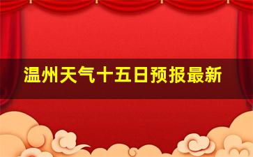 温州天气十五日预报最新