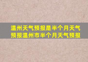 温州天气预报是半个月天气预报温州市半个月天气预报