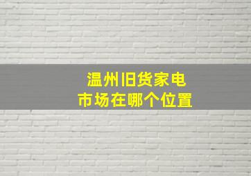 温州旧货家电市场在哪个位置