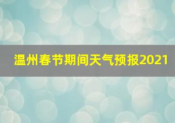 温州春节期间天气预报2021