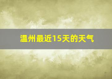 温州最近15天的天气