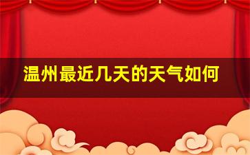 温州最近几天的天气如何