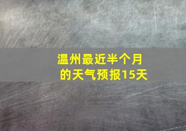 温州最近半个月的天气预报15天